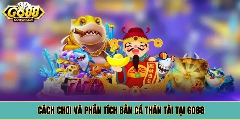 Cách chơi và phân tích bắn cá thần tài tại Go88