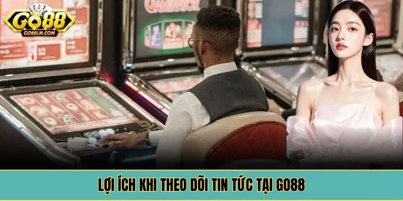 Lợi ích khi theo dõi tin tức tại Go88